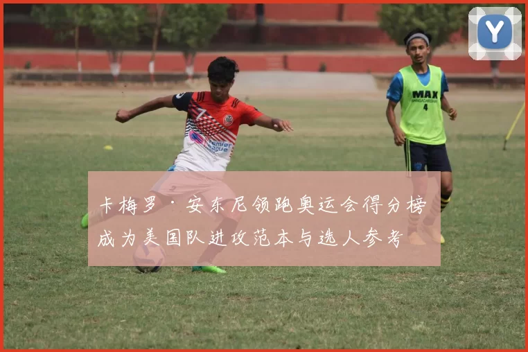 卡梅罗·安东尼领跑奥运会得分榜 成为美国队进攻范本与选人参考