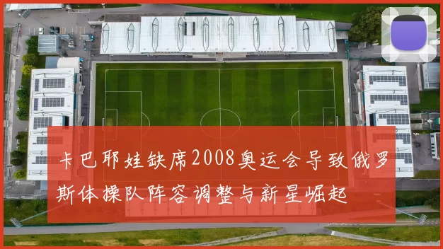 卡巴耶娃缺席2008奥运会导致俄罗斯体操队阵容调整与新星崛起