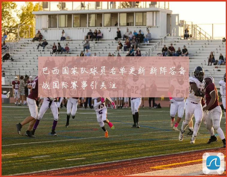 巴西国家队球员名单更新 新阵容备战国际赛事引关注