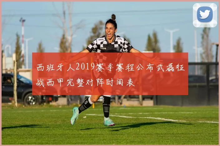 西班牙人2019赛季赛程公布武磊征战西甲完整对阵时间表