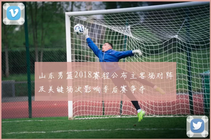 山东男篮2018赛程公布主客场对阵及关键场次影响季后赛争夺