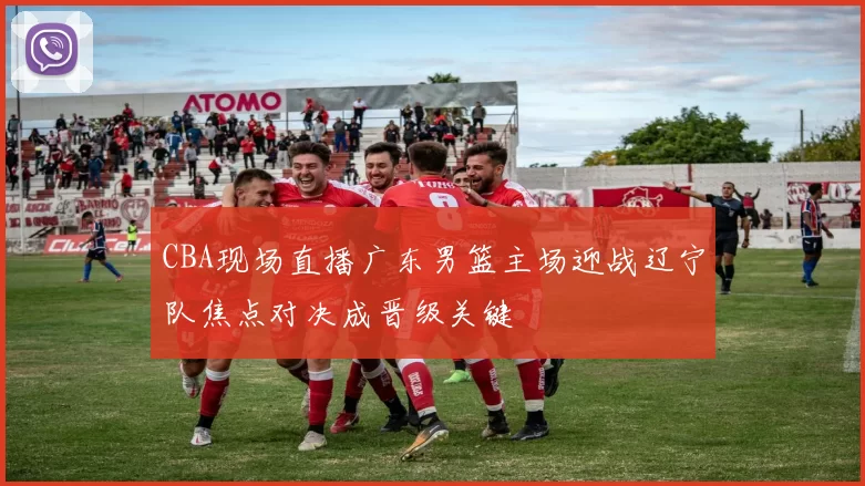 CBA现场直播广东男篮主场迎战辽宁队焦点对决成晋级关键