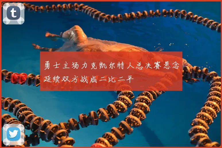 勇士主场力克凯尔特人总决赛悬念延续双方战成二比二平