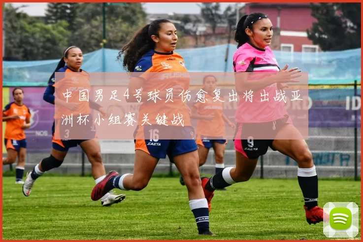 中国男足4号球员伤愈复出将出战亚洲杯小组赛关键战