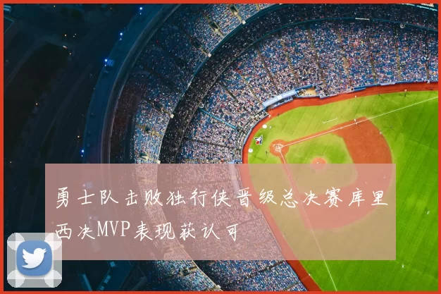 勇士队击败独行侠晋级总决赛库里西决MVP表现获认可