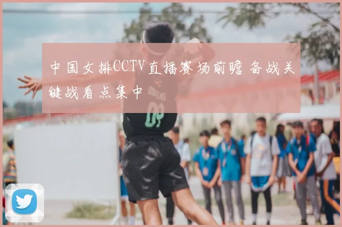 中国女排CCTV直播赛场前瞻 备战关键战看点集中