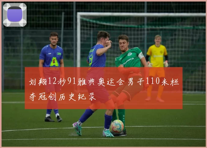 刘翔12秒91雅典奥运会男子110米栏夺冠创历史纪录