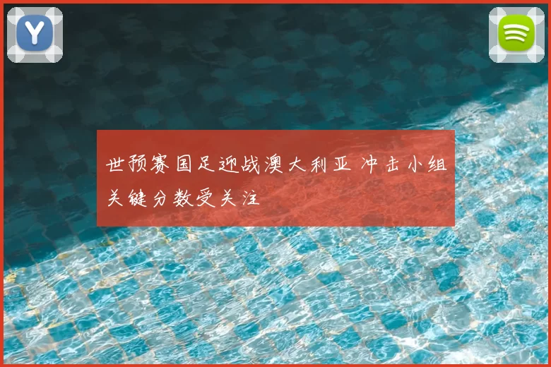 世预赛国足迎战澳大利亚 冲击小组关键分数受关注