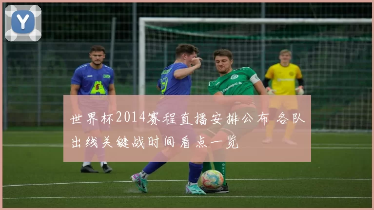 世界杯2014赛程直播安排公布 各队出线关键战时间看点一览
