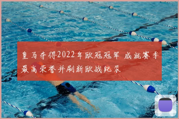 皇马夺得2022年欧冠冠军 成就赛季最高荣誉并刷新欧战纪录