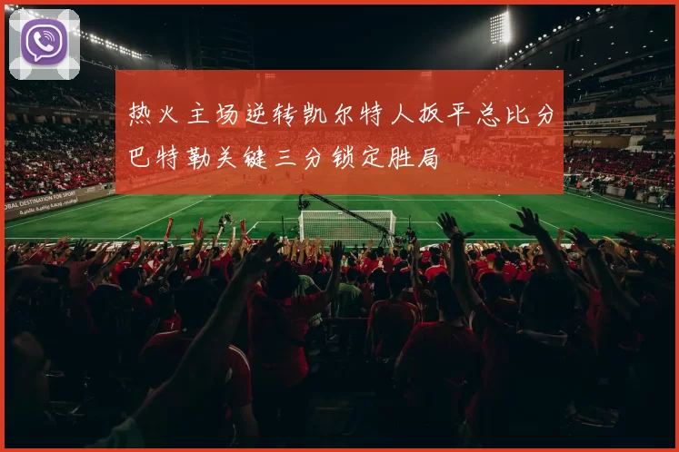 热火主场逆转凯尔特人扳平总比分巴特勒关键三分锁定胜局