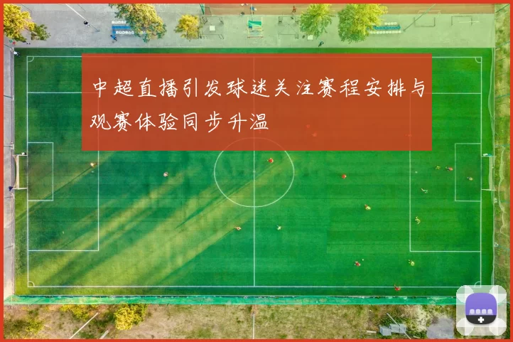 中超直播引发球迷关注赛程安排与观赛体验同步升温