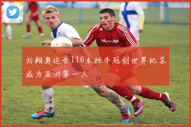 刘翔奥运会110米栏夺冠创世界纪录成为亚洲第一人