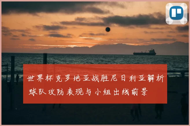 世界杯克罗地亚战胜尼日利亚解析 球队攻防表现与小组出线前景