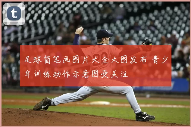 足球简笔画图片大全大图发布 青少年训练动作示意图受关注