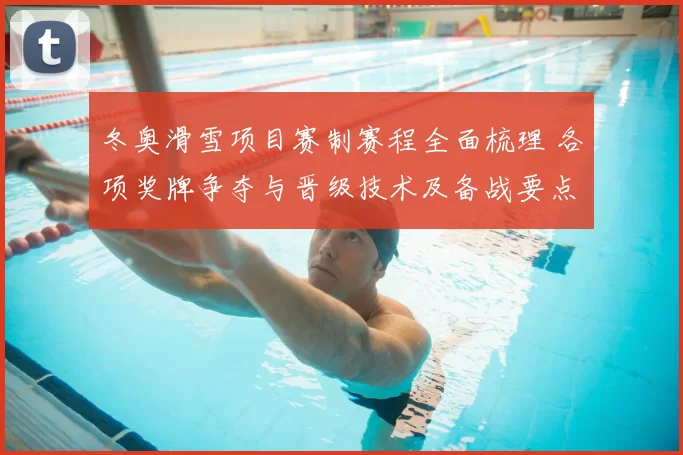 冬奥滑雪项目赛制赛程全面梳理 各项奖牌争夺与晋级技术及备战要点