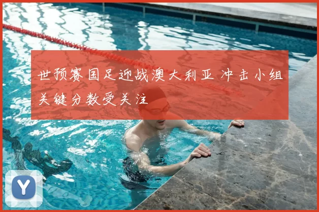 世预赛国足迎战澳大利亚 冲击小组关键分数受关注